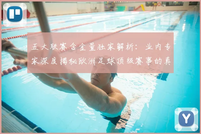 五大联赛含金量独家解析：业内专家深度揭秘欧洲足球顶级赛事的真正价值