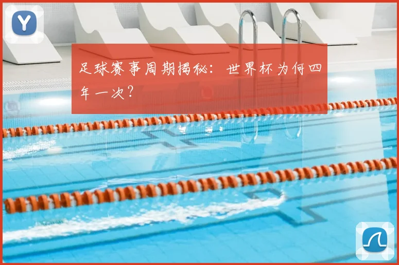足球赛事周期揭秘：世界杯为何四年一次？