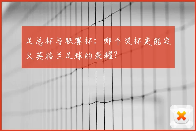 足总杯与联赛杯：哪个奖杯更能定义英格兰足球的荣耀？