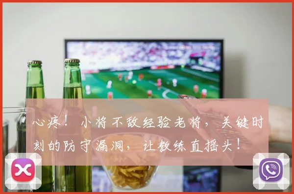 心疼！小将不敌经验老将，关键时刻的防守漏洞，让教练直摇头！