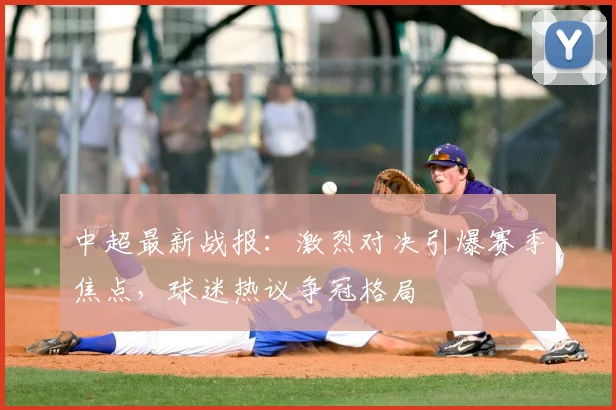 中超最新战报：激烈对决引爆赛季焦点，球迷热议争冠格局