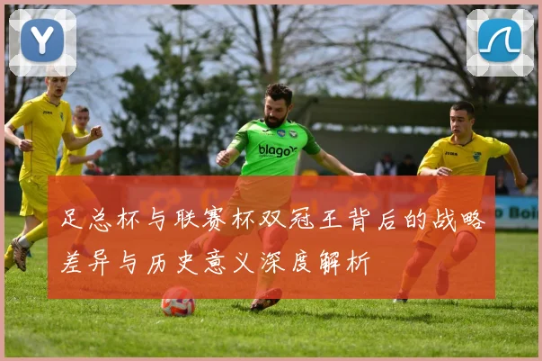 足总杯与联赛杯双冠王背后的战略差异与历史意义深度解析
