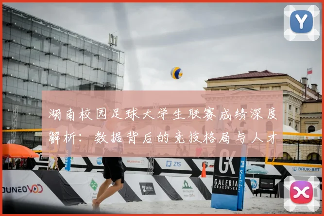湖南校园足球大学生联赛成绩深度解析：数据背后的竞技格局与人才培养启示
