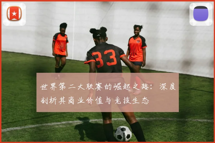 世界第二大联赛的崛起之路：深度剖析其商业价值与竞技生态